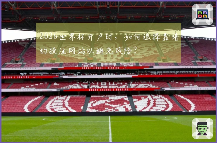 2026世界杯开户时，如何选择靠谱的投注网站以避免风险？